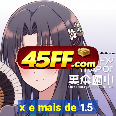 x e mais de 1.5